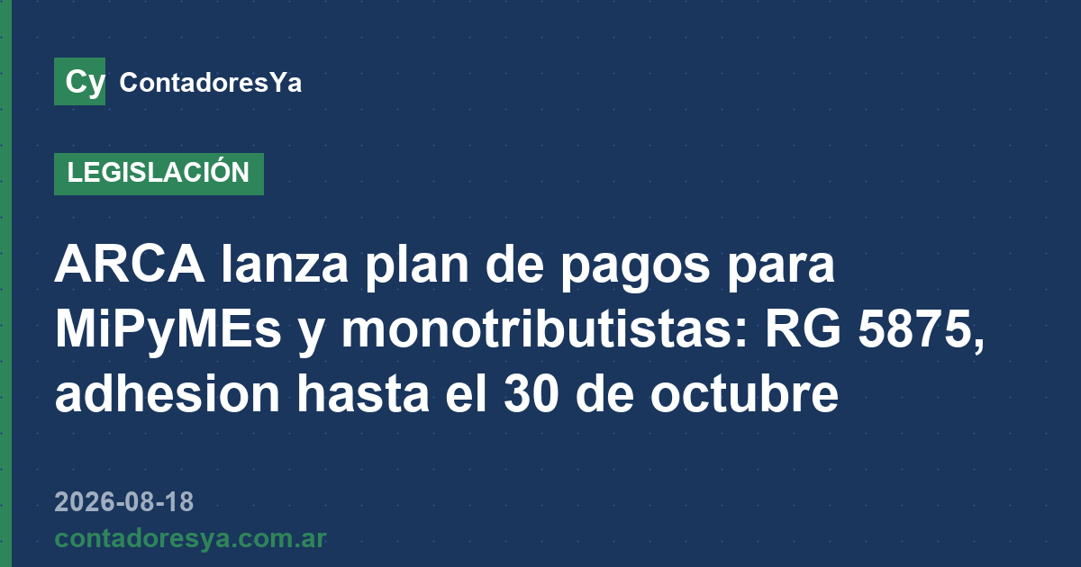 ARCA lanza plan de pagos para MiPyMEs y monotributistas: RG 5875, adhesion hasta el 30 de octubre